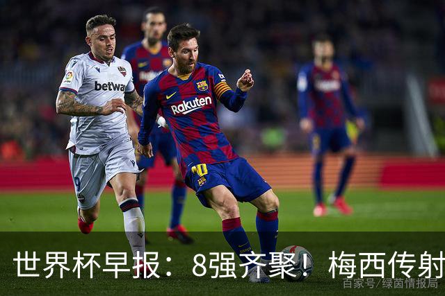 世界杯早报：8强齐聚！梅西传射率阿根廷绝地逆转 瑞士点球晋级